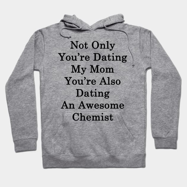 Not Only You're Dating My Mom You're Also Dating An Awesome Chemist Hoodie by supernova23